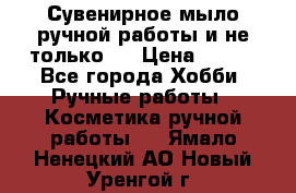 Сувенирное мыло ручной работы и не только.. › Цена ­ 120 - Все города Хобби. Ручные работы » Косметика ручной работы   . Ямало-Ненецкий АО,Новый Уренгой г.